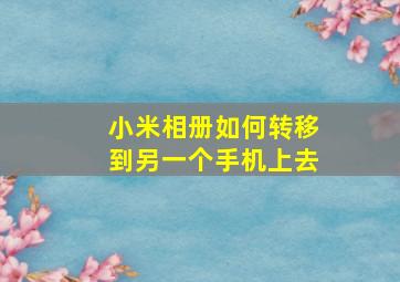 小米相册如何转移到另一个手机上去