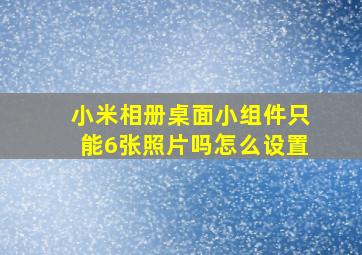 小米相册桌面小组件只能6张照片吗怎么设置