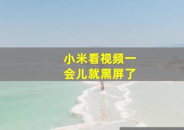 小米看视频一会儿就黑屏了