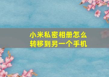 小米私密相册怎么转移到另一个手机