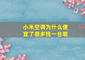 小米空调为什么便宜了很多钱一台呢