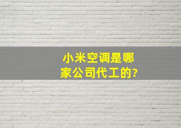 小米空调是哪家公司代工的?