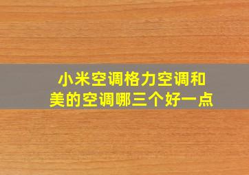 小米空调格力空调和美的空调哪三个好一点