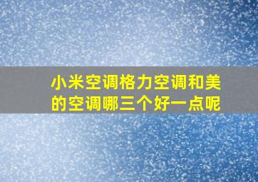 小米空调格力空调和美的空调哪三个好一点呢