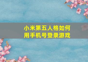 小米第五人格如何用手机号登录游戏