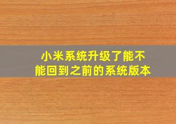 小米系统升级了能不能回到之前的系统版本