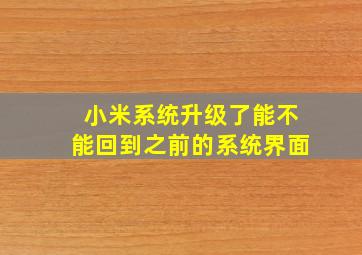 小米系统升级了能不能回到之前的系统界面