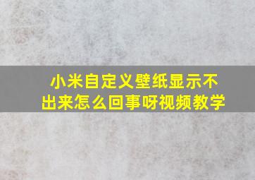 小米自定义壁纸显示不出来怎么回事呀视频教学