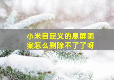 小米自定义的息屏图案怎么删除不了了呀