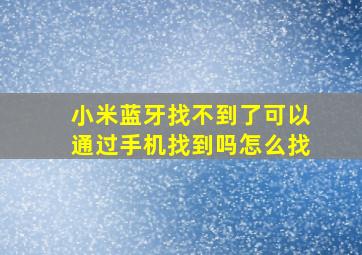 小米蓝牙找不到了可以通过手机找到吗怎么找