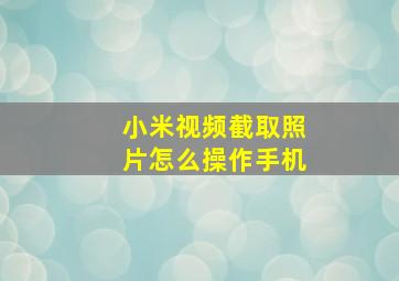 小米视频截取照片怎么操作手机