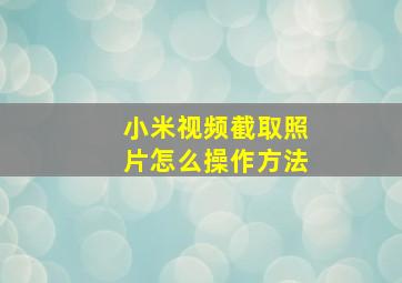 小米视频截取照片怎么操作方法