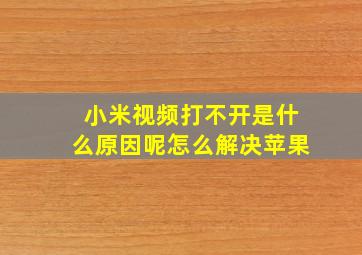 小米视频打不开是什么原因呢怎么解决苹果