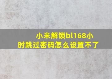 小米解锁bl168小时跳过密码怎么设置不了