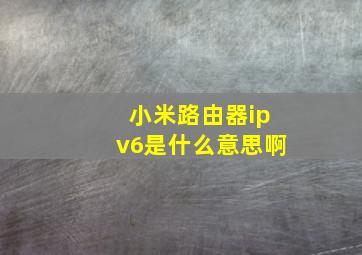 小米路由器ipv6是什么意思啊