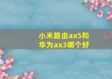 小米路由ax5和华为ax3哪个好