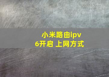 小米路由ipv6开启 上网方式