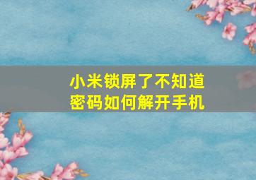 小米锁屏了不知道密码如何解开手机