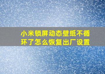 小米锁屏动态壁纸不循环了怎么恢复出厂设置