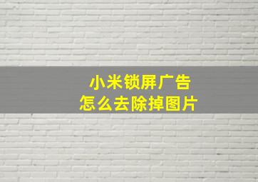 小米锁屏广告怎么去除掉图片