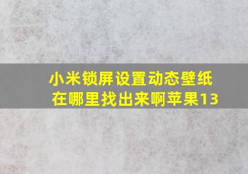 小米锁屏设置动态壁纸在哪里找出来啊苹果13