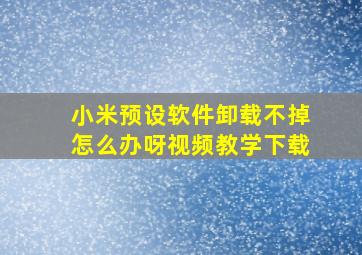 小米预设软件卸载不掉怎么办呀视频教学下载