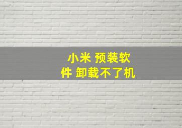 小米 预装软件 卸载不了机