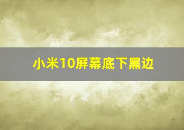 小米10屏幕底下黑边