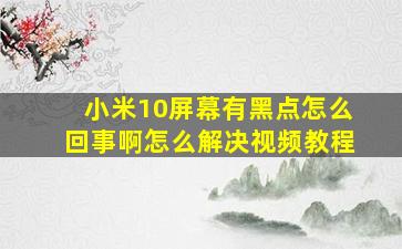 小米10屏幕有黑点怎么回事啊怎么解决视频教程