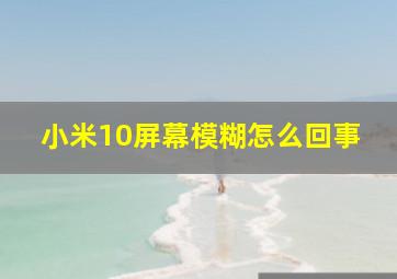 小米10屏幕模糊怎么回事