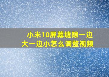 小米10屏幕缝隙一边大一边小怎么调整视频