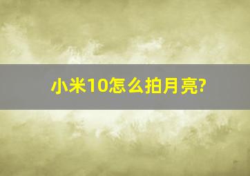 小米10怎么拍月亮?