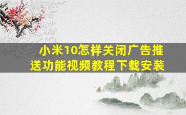 小米10怎样关闭广告推送功能视频教程下载安装