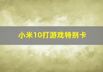 小米10打游戏特别卡