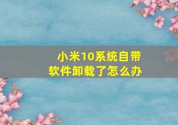 小米10系统自带软件卸载了怎么办