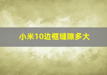 小米10边框缝隙多大