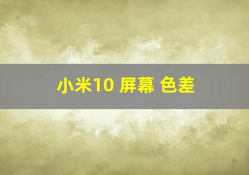 小米10 屏幕 色差