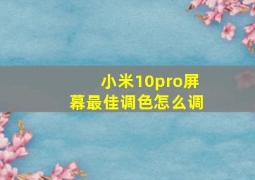 小米10pro屏幕最佳调色怎么调