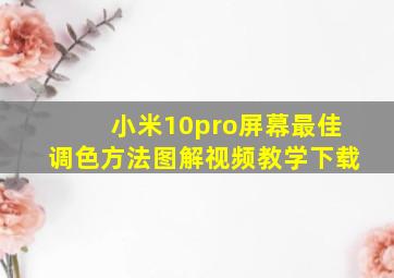 小米10pro屏幕最佳调色方法图解视频教学下载