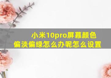 小米10pro屏幕颜色偏淡偏绿怎么办呢怎么设置