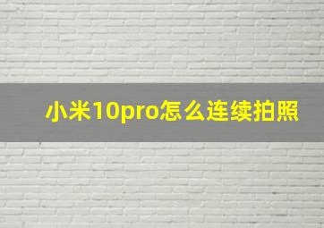 小米10pro怎么连续拍照