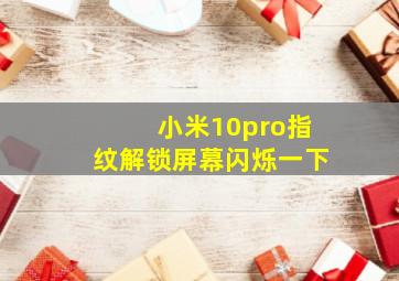 小米10pro指纹解锁屏幕闪烁一下