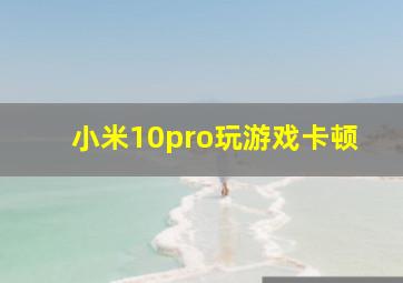 小米10pro玩游戏卡顿