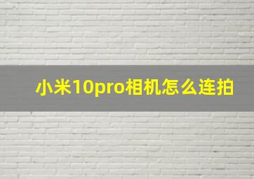 小米10pro相机怎么连拍