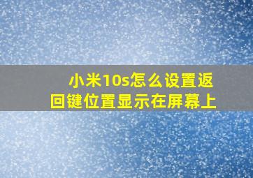 小米10s怎么设置返回键位置显示在屏幕上