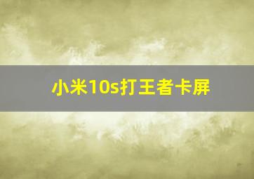 小米10s打王者卡屏