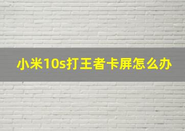 小米10s打王者卡屏怎么办