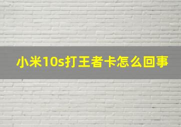 小米10s打王者卡怎么回事