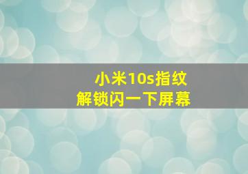 小米10s指纹解锁闪一下屏幕