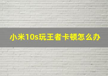 小米10s玩王者卡顿怎么办